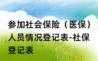 参加社会保险(医保)人员情况登记表-社保登记表