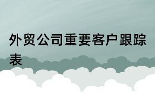 外贸公司重要客户跟踪表