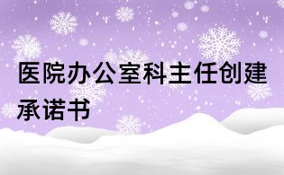 医院办公室科主任创建承诺书