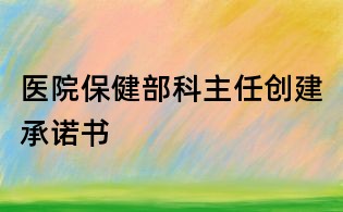 医院保健部科主任创建承诺书