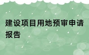 建设项目用地预审申请报告