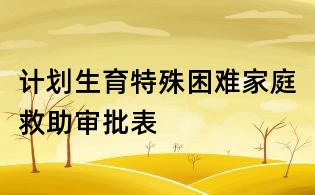 计划生育特殊困难家庭救助审批表