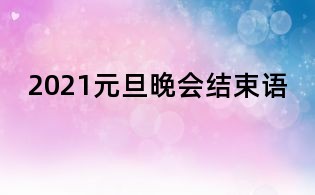 2021元旦晚会结束语