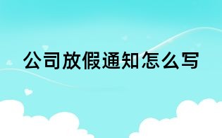 公司放假通知怎么写