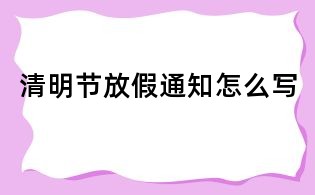 清明节放假通知怎么写