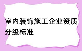 室内装饰施工企业资质分级标准