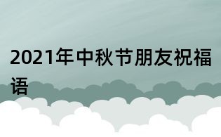 2021年中秋节朋友祝福语