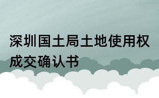 深圳国土局土地使用权成交确认书