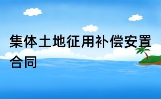 集体土地征用补偿安置合同
