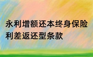永利增额还本终身保险利差返还型条款