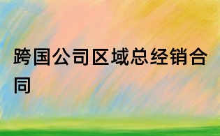 跨国公司区域总经销合同