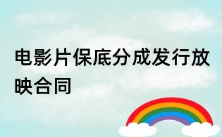 电影片保底分成发行放映合同