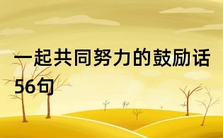 一起共同努力的鼓励话56句