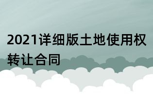 2021详细版土地使用权转让合同