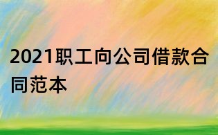 2021职工向公司借款合同范本