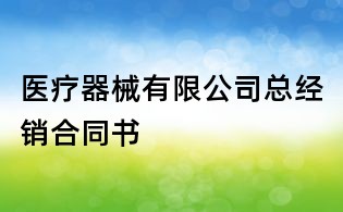 医疗器械有限公司总经销合同书
