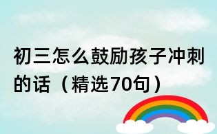 初三怎么鼓励孩子冲刺的话(精选70句)