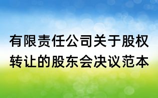 有限责任公司关于股权转让的股东会决议范本