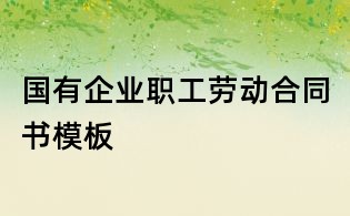 国有企业职工劳动合同书模板