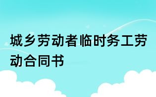 城乡劳动者临时务工劳动合同书