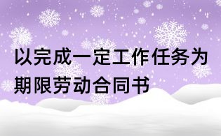 以完成一定工作任务为期限劳动合同书