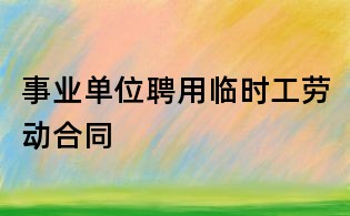 事业单位聘用临时工劳动合同