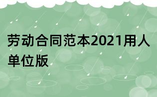劳动合同范本2021用人单位版