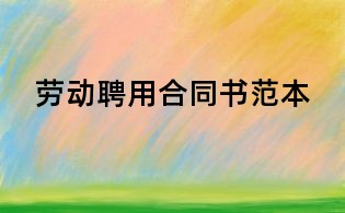 劳动聘用合同书范本