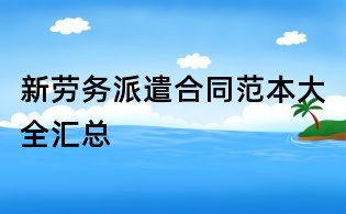 新劳务派遣合同范本大全汇总