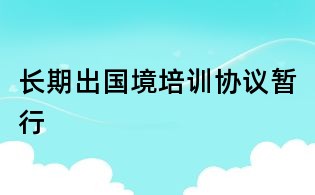 长期出国境培训协议暂行