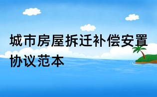 城市房屋拆迁补偿安置协议范本
