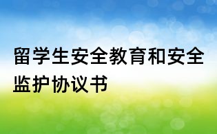 留学生安全教育和安全监护协议书