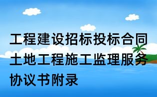 工程建设招标投标合同土地工程施工监理服务协议书附录