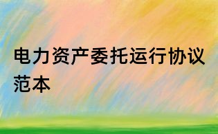 电力资产委托运行协议范本