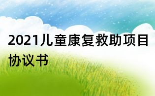 2021儿童康复救助项目协议书