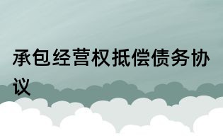 承包经营权抵偿债务协议