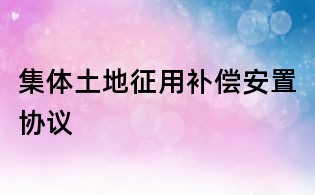 集体土地征用补偿安置协议