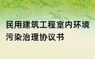 民用建筑工程室内环境污染治理协议书