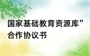 国家基础教育资源库”合作协议书