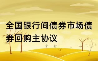 全国银行间债券市场债券回购主协议