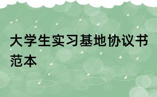 大学生实习基地协议书范本