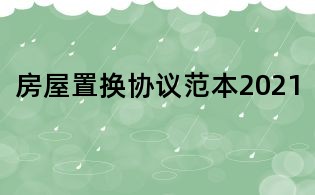 房屋置换协议范本2021