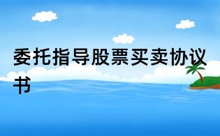 委托指导股票买卖协议书