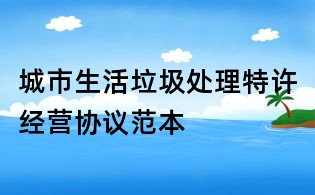 城市生活垃圾处理特许经营协议范本