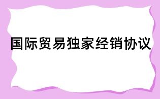 国际贸易独家经销协议