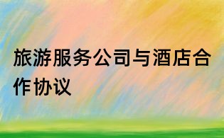 旅游服务公司与酒店合作协议