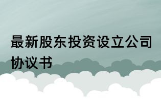 最新股东投资设立公司协议书