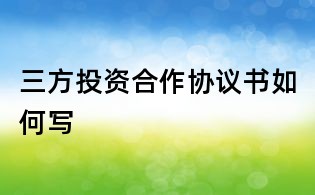 三方投资合作协议书如何写