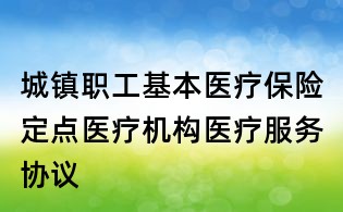 城镇职工基本医疗保险定点医疗机构医疗服务协议