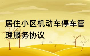 居住小区机动车停车管理服务协议